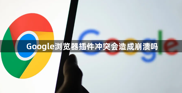 Google浏览器插件冲突会造成崩溃吗1