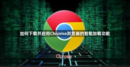 如何下载并启用Chrome浏览器的智能加载功能1