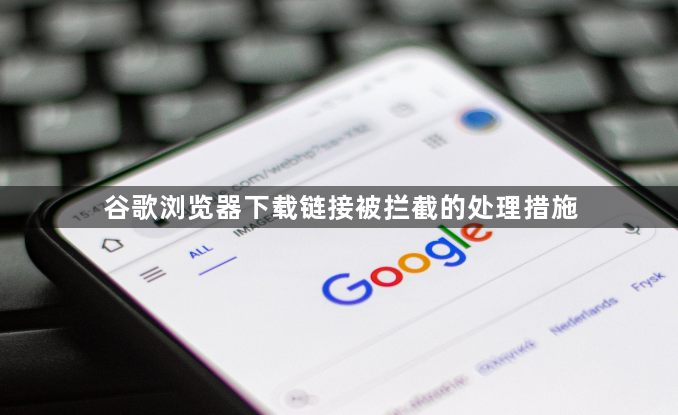 谷歌浏览器下载链接被拦截的处理措施1