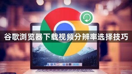谷歌浏览器下载视频分辨率选择技巧1