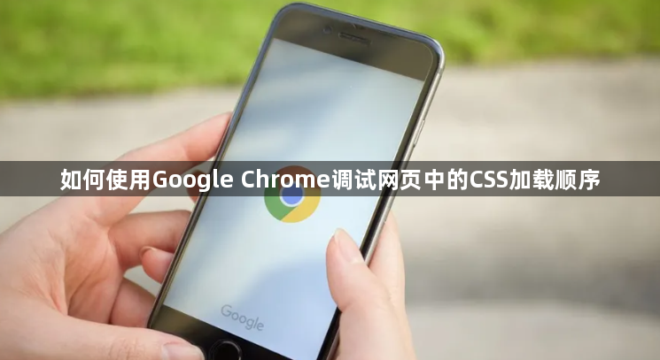 如何使用Google Chrome调试网页中的CSS加载顺序1