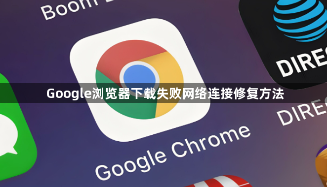 Google浏览器下载失败网络连接修复方法1