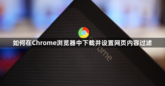 如何在Chrome浏览器中下载并设置网页内容过滤1