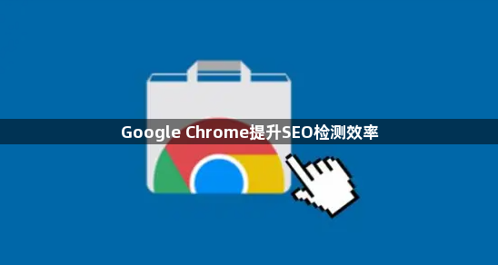 Google Chrome提升SEO检测效率1