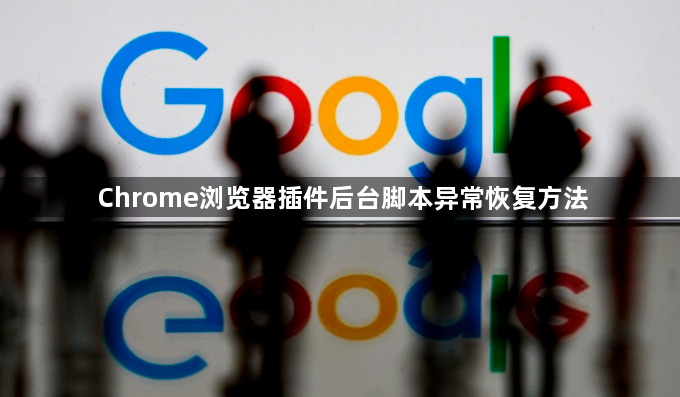 Chrome浏览器插件后台脚本异常恢复方法1