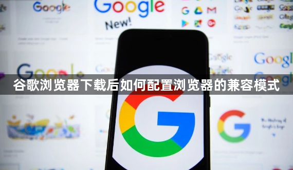 谷歌浏览器下载后如何配置浏览器的兼容模式1