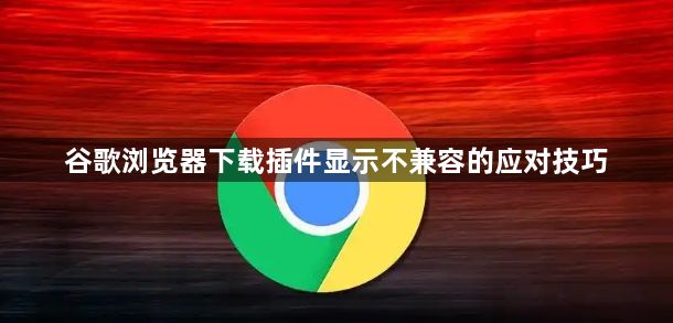 谷歌浏览器下载插件显示不兼容的应对技巧1