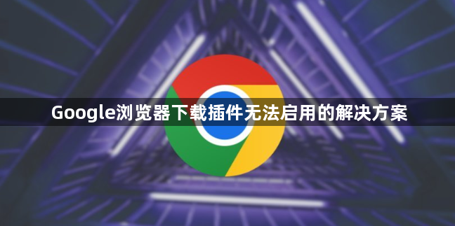 Google浏览器下载插件无法启用的解决方案1