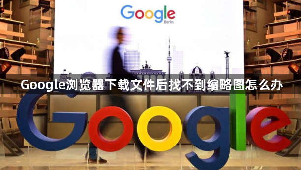 Google浏览器下载文件后找不到缩略图怎么办1