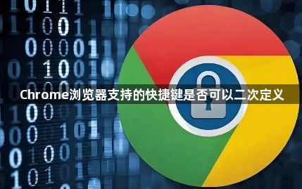 Chrome浏览器支持的快捷键是否可以二次定义1