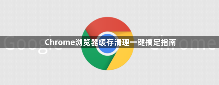 Chrome浏览器缓存清理一键搞定指南1