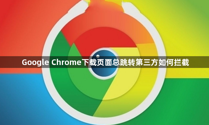 Google Chrome下载页面总跳转第三方如何拦截1
