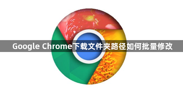 Google Chrome下载文件夹路径如何批量修改1