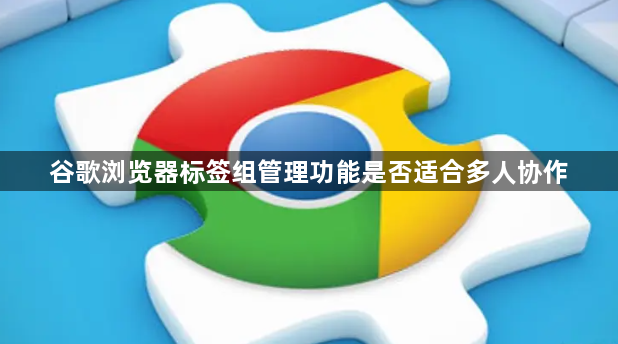 谷歌浏览器标签组管理功能是否适合多人协作1