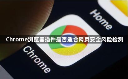Chrome浏览器插件是否适合网页安全风险检测1