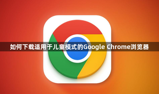 如何下载适用于儿童模式的Google Chrome浏览器1