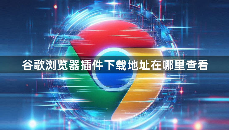 谷歌浏览器插件下载地址在哪里查看1