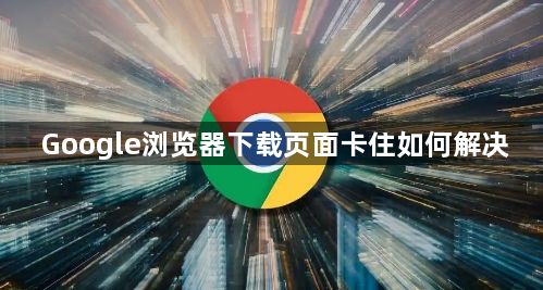 Google浏览器下载页面卡住如何解决1