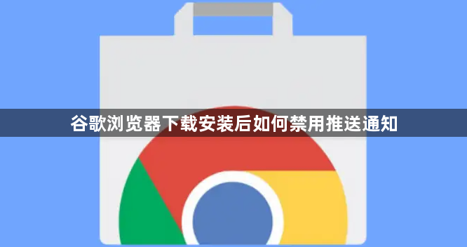 谷歌浏览器下载安装后如何禁用推送通知1