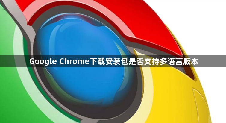 Google Chrome下载安装包是否支持多语言版本1