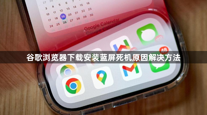 谷歌浏览器下载安装蓝屏死机原因解决方法1