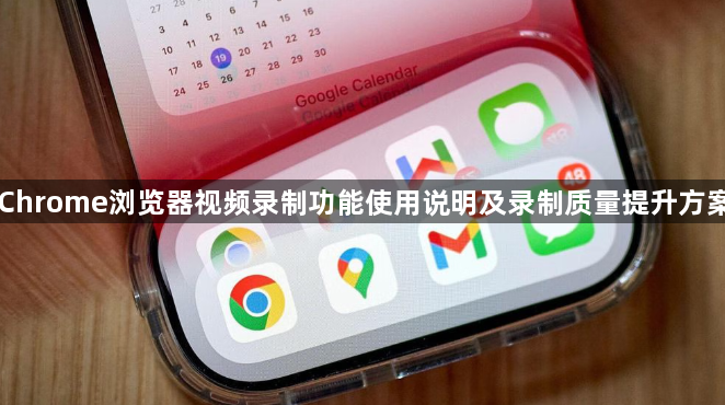 Chrome浏览器视频录制功能使用说明及录制质量提升方案1