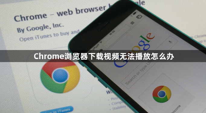 Chrome浏览器下载视频无法播放怎么办1