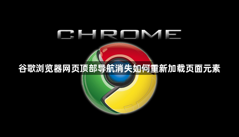 谷歌浏览器网页顶部导航消失如何重新加载页面元素1