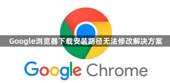 Google浏览器下载安装路径无法修改解决方案1