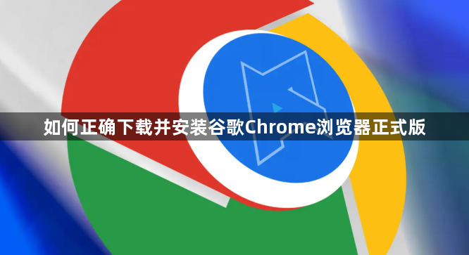 如何正确下载并安装谷歌Chrome浏览器正式版1