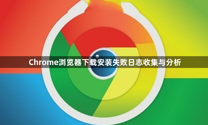 Chrome浏览器下载安装失败日志收集与分析1