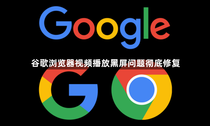 谷歌浏览器视频播放黑屏问题彻底修复1