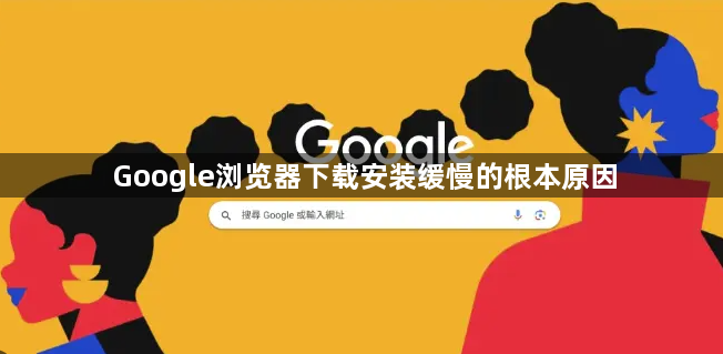 Google浏览器下载安装缓慢的根本原因1