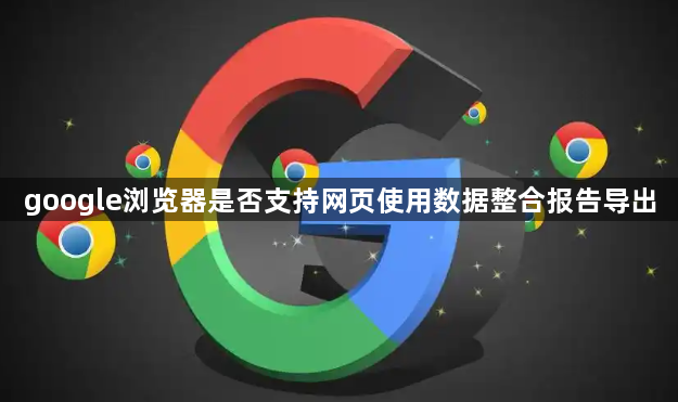 google浏览器是否支持网页使用数据整合报告导出1
