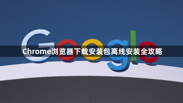 Chrome浏览器下载安装包离线安装全攻略1