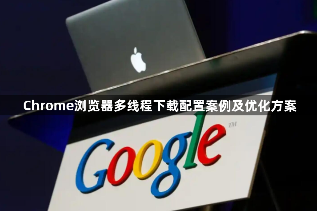 Chrome浏览器多线程下载配置案例及优化方案1