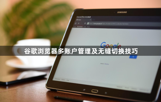 谷歌浏览器多账户管理及无缝切换技巧1