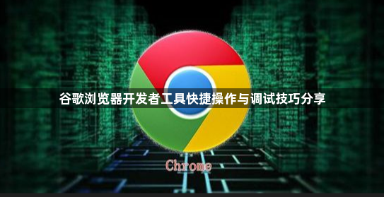 谷歌浏览器开发者工具快捷操作与调试技巧分享1
