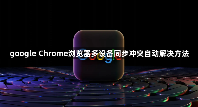 google Chrome浏览器多设备同步冲突自动解决方法1