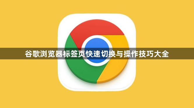 谷歌浏览器标签页快速切换与操作技巧大全1