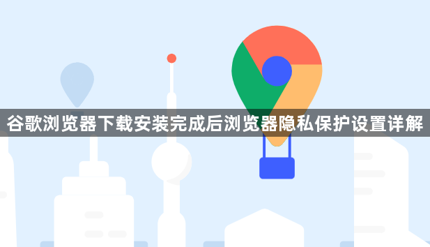 谷歌浏览器下载安装完成后浏览器隐私保护设置详解1