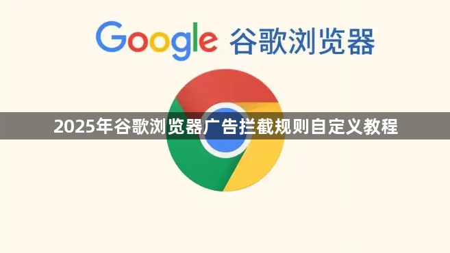 2025年谷歌浏览器广告拦截规则自定义教程1