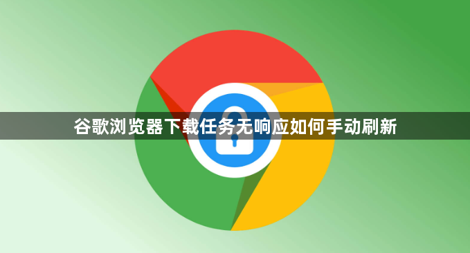 谷歌浏览器下载任务无响应如何手动刷新1
