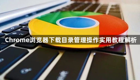 Chrome浏览器下载目录管理操作实用教程解析1