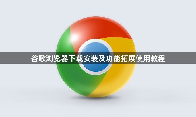 谷歌浏览器下载安装及功能拓展使用教程1