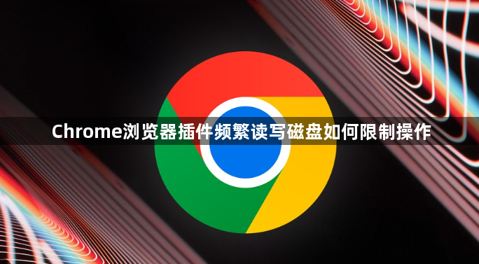 Chrome浏览器插件频繁读写磁盘如何限制操作1