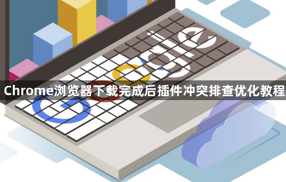 Chrome浏览器下载完成后插件冲突排查优化教程1