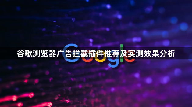 谷歌浏览器广告拦截插件推荐及实测效果分析1