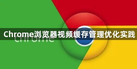 Chrome浏览器视频缓存管理优化实践1