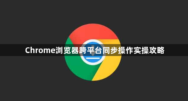 Chrome浏览器跨平台同步操作实操攻略1
